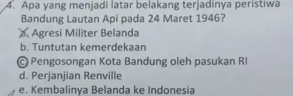 A. Apa yang menjadi latar belakang terjadinya peristiwa Bandung Lautan Api pada 24 Maret 1946? Agresi Militer Belanda b. Tuntutan kemerdekaan (C) Pengosong an