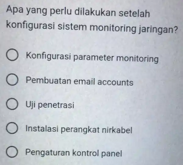 Apa yang perlu dilakukan setelah konfigurasi sistem monitoring jaringan? Konfigurasi parameter monitoring Pembuatan email accounts Uji penetrasi Instalasi perangkat nirkabel Pengaturan kontrol panel