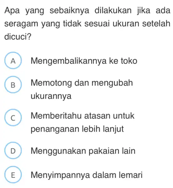 Apa yang sebaikny a dilakukan jika ada serag am yang tidak sesuai ukuran setelah dicuci? A Meng embalikannya ke toko B Memotong dan m