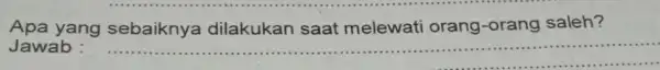 Apa yang sebaiknye a dilakukan saat melewati orang -orang saleh? Jawab : __