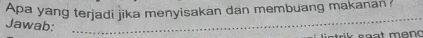 Apa yang terjadi jika menyisakan dan membuang makanan? Jawab: __