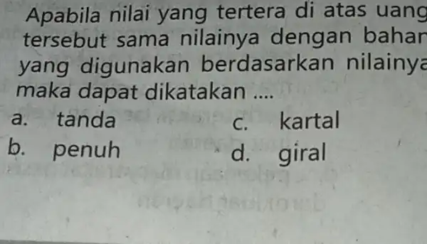 Apabila nilai yang tertera di atas uang tersebut sama nilainy a dengan bahar yang diguna ka n berdasarkan nilainy maka dapat dikatakan __ a.