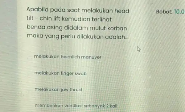 Apabila pada saat melakukan head tilt - chin lift kemudian terlihat benda asing didalam mulut korban maka yang perlu dilakukan adalah __ melakukan heimlich