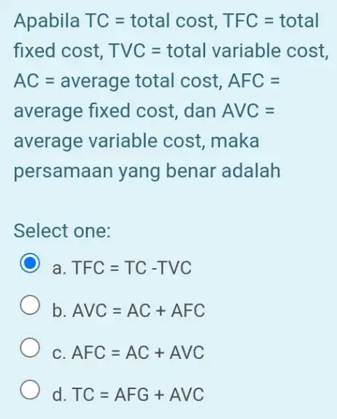 Apabila TC=total cost, TFC=total fixed cost, TVC=total variable cost AC=average total cost, AFC= average fixed cost, dan AVC= average variable cost, maka persamaan yang