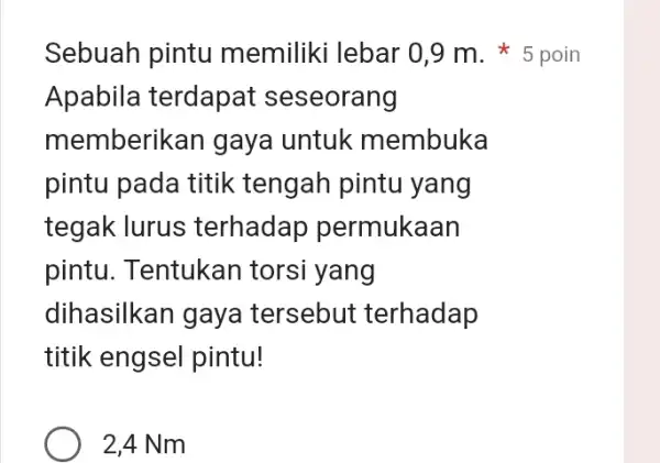 Apabila terdapat seseorang memberikan gaya untuk membuka pintu pada titik tengah pintu yang tegak lurus terhadap permukaan pintu. Tentukan torsi yang dihasilkan gaya tersebut