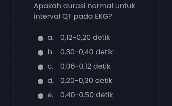 Apakah durasi normal untuk interval QT pada EKG? a 0,12-0,20 detik b. 0,30-0,40 detik C. 0,06-0.12 detik d. 0,20-0,30 detik e. . 0,40-0,50 detik