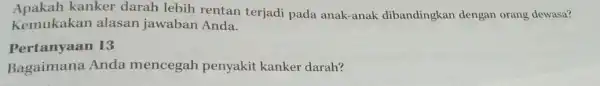 Apakah kanker darah lebih rentan terjadi pada anak-anak dibandingkan dengan orang dewasa? Kemukakan alasan jawaban Anda. Pertanyaan 13 Bagaimana Anda mencegah penyakit kanker darah?