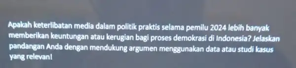 Apakah keterlibatan media dalam politik praktis selama pemilu 2024 lebih banyak memberikan keuntungan atau kerugian bagi proses demokrasi di Indonesia? Jelaskan pandangan Anda dengan