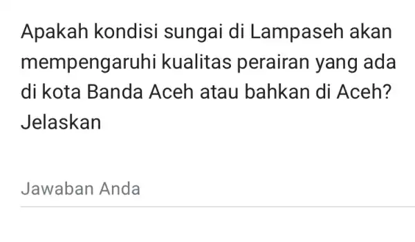 Apakah kondisi sunga i di Lamp aseh aka n mempeng aruhi kualita s perairan yan g ada di kota Banda Aceh atau bahkan di