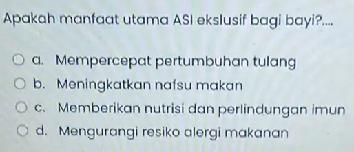 Apakah manfaat utama ASI ekslusif bagi bayi? __ a. Mempercepat pertumbuhan tulang b. Meningkatkan nafsu makan c. Memberikan nutrisi dan perlindungan imun d. Mengurangi