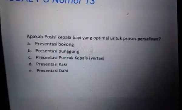 Apakah Posisi kepala bayi yang optimal untuk proses persalinan? a. Presentasi borong b. Presentasi punggung c. Presentasi Puncak Kepala (vertex) d. Presentasi Kaki e.