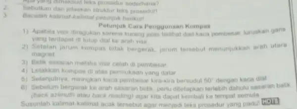 Apar yang dimaksud leks prosedur sederhana? Sebutkan dan jelaskan struktu teks prosedurt 3 Bacalah kalimat-kalimat petunjuk berikut! Petunjuk Cara Penggunaan Kompas 1) Apabila visir