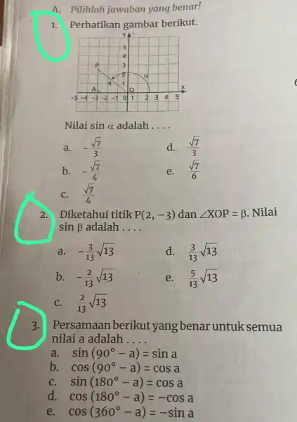 A.Pilihlah jawaban yang benar! Perhatikan gambar berikut. 1. Nilai sinalpha adalah __ a. -(sqrt (7))/(3) d. (sqrt (7))/(3) b. -(sqrt (7))/(4) e. (sqrt (7))/(6)