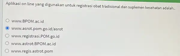 Aplikasi on line yang digunakan untuk registrasi obat tradisional dan suplemen kesehatan adalah.. www.BPOM.ac.id WWW.asrot.pom.go.id/asrot www.registrasi.POM.go.id www.astrot.BPOM.ac.id www.regis.astrot.pom