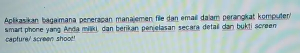 Aplikasikan bagaimana penerapan manajemen file dan email dalam perangkat komputer/ smart phone yang Anda miliki, dan berikan penjelasan secara detail dan bukti screen capture/