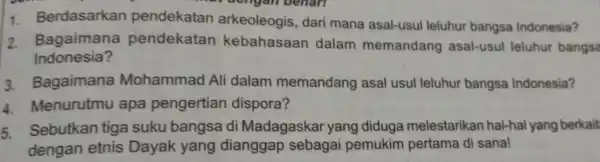 ar dengan benari 1. Berdasarkan pendekatan arkeoleogis, dari mana asal-usul leluhur bangsa Indonesia? 2. Bagaimana pendekatan kebahasaan dalam memandang asal-usul leluhur bangsa Indonesia? 3.