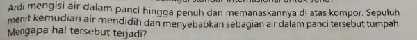 Ardi mengisi air dalam panci hingga penuh dan memanaskannya di atas kompor Sepuluh untuk Suna: menit kemudian air mendidih dan menyebabkan sebagian air dalam