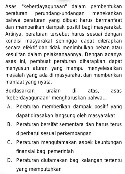 Asas "keberdayagunaan"dalam pembentukan peraturar undangan menekankan bahwa peraturan yang dibuat harus bermanfaat dan memberikal dampak positif bagi masyarakat. Artinya, peraturan tersebut harus sesuai dengan