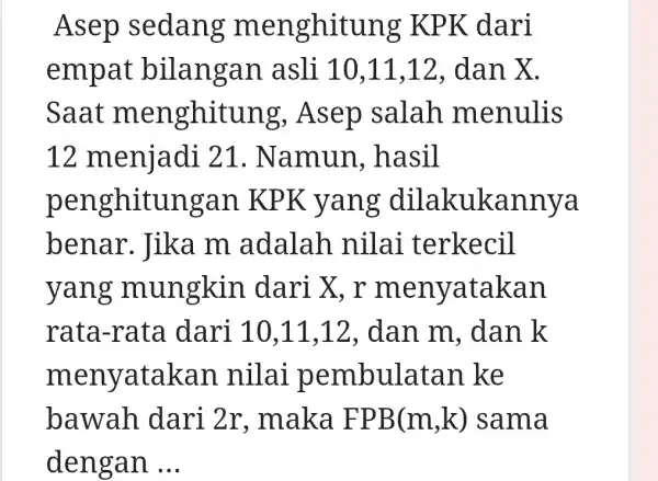 Asep sedang me n ghitung K PK dari empat bila ngan asli 10 ,11,12 , dan X. Saat menghitung,Asep salah menulis 12 menjadi 21