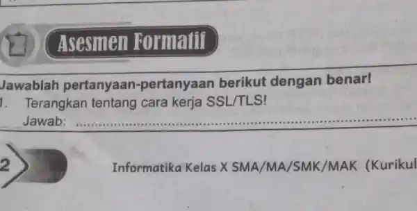 ( Asesm en Formatif Jawablah pertanyaan -pertanyaan berikut dengan benar! 1. Terangkan tentang cara kerja SSL /TLS! Jawab: __ Informatika Kelas X SMA /MA/SMK/MAK