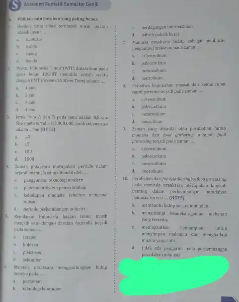 Asesmen Sumatif Semester Ganjil A. Pilihlah satu jawaban yang paling benar. A. Berikut yang tidak termasuk unsur sejarah adalah unsur __ a. manusia b.