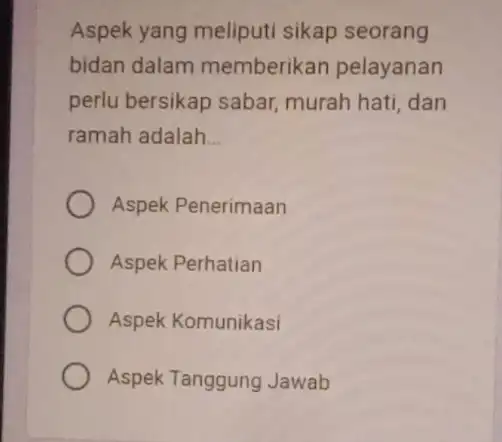 Aspek yang meliputi sikap seorang bidan dalam memberikan pelayanan perlu bersikap sabar,murah hati, dan ramah adalah __ Aspek Penerimaan Aspek Perhatian Aspek Komunikasi Aspek