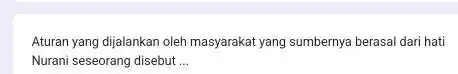 Aturan yang dijalankan oleh masyarakat yang sumbernya berasal dari hati Nurani seseorang disebut __