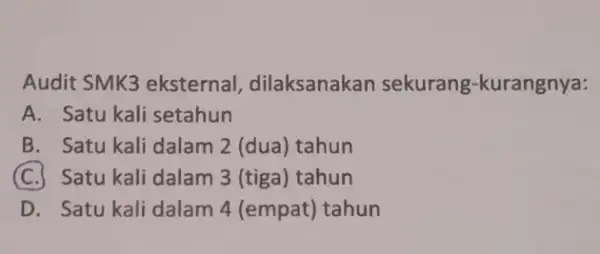 Audit SMK3 eksternal,dilaksanakan sekurang -kurangnya: A. Satu kali setahun B. Satu kali dalam 2 (dua) tahun (C.) Satu kali dalam 3 (tiga) tahun D.