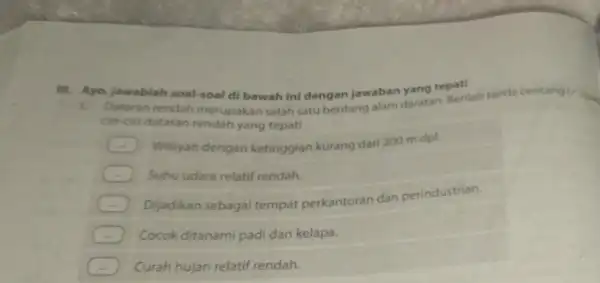 Ayo, jawablah soal-soal di bawah ini dengan jawaban yang tepat! Dataran rendah merupakan salah satu bentang alam daratan. Berilah tanda centang (h ciri-ciri dataran