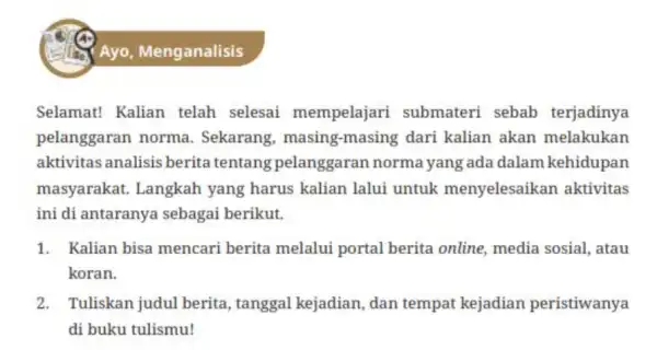 Ayo, Menganalisis Selamat! Kalian telah selesai mempelajari submateri sebab terjadinya pelanggaran norma . Sekarang, masing -masing dari kalian akan melakukan aktivitas analisis berita tentang