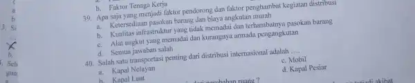 b. Faktor Tenaga Kerja 39. Apa saja yang menjadi faktor pendorong dan faktor penghambat kegiatan distribusi a. Ketersediaan pasokan barang dan biaya angkutan murah