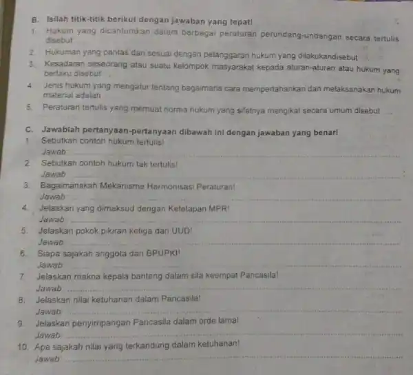 B. Isilah titik-titik berikut dengan jawaban yang tepat! 1. Hukum yang dicantumkan dalam berbagai peraturan perundang-undangan secara tertulis disebut __ 2. Hukuman yang pantas