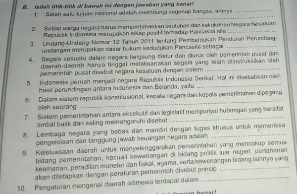 B. Isilah titik-titik di bawah ini dengan Jawaban yang benar! __ 1: Salah satu tujuan nasional adalah melindungi segenap bangsa, artinya __ Setiap warga