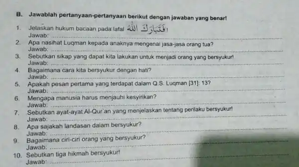 B. Jawablah pertanyaan -pertanyaan berikut dengan jawaban yang benar! 1. Jelaskan hukum bacaan pada lafal Jawab: 2. Apa nasihat Luqman kepada anaknya mengenai jasa-jasa