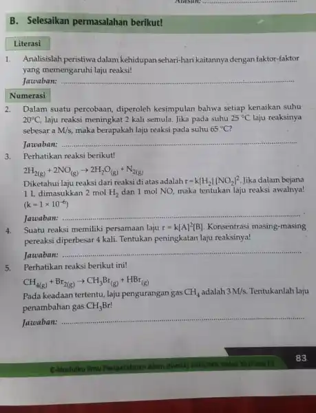 B. Selesaikan permasalahan berikut! Literasi Atastin: __ 1.Analisislah peristiwa dalam kehidupan sehari-hari kaitannya dengan faktor-faktor yang memengaruhi laju reaksi! Jawaban: __ Numerasi 2.Dalam suatu