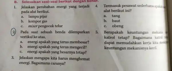 B. Selesaikan soal-soal berikut dengan benar. 1. Jelaskan perubahan energi yang terjadi pada alat berikut. a. lampu pijar b. kompor gas C. mixer pengocok