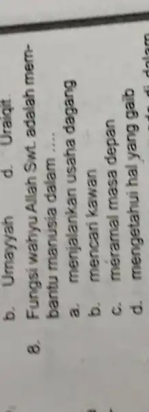 b. Umayyah d. Uraiqit 8. Fungsi wahyu Allah Swt. adalah membantu manusia dalam.... a. menjalankan usaha dagang b. mencari kawan c. méramal masa depan