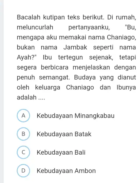 Bacalah kutipan teks berikut. Di rumah, meluncurlah pert anyaanku, Bu, mengapa aku memakai nama Chaniago, bukan nama Jambak seperti nama Ayah?" Ibu tertegun sejenak,