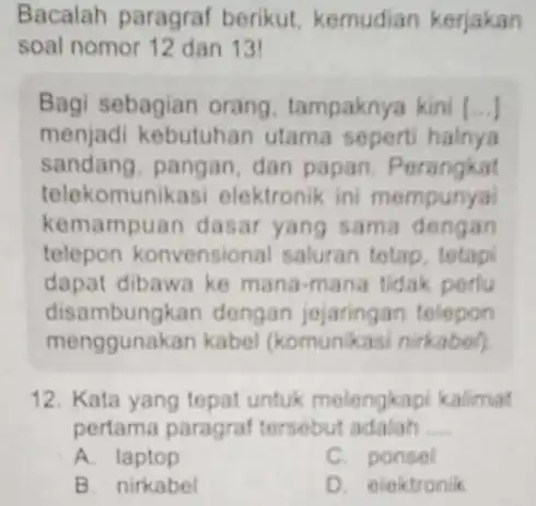 Bacalah paragraf berikut, kemudian kerjakan soal nomor 12 dan 13 Bagi sebagian orang tampaknya kini (ldots ) menjadi kebutuhan utama seperti halnya sandang, pangan