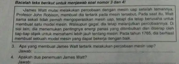 Bacalah teks berikut untuk menjawab soal nomor 3 dan 41 James Watt mulai melakukan percobaan dengan mesin uap setelah temannya, Profesor John Robison, membuat