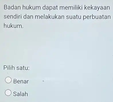 Badan hukum dapat memiliki kekayaan sendiri dan melakukan suatu perbuatan hukum. Pilih satu: Benar Salah