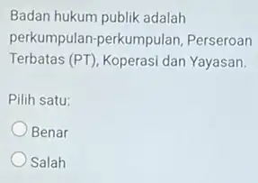 Badan hukum publik adalah perkumpulan-perkumpulan Perseroan Terbatas (PT), Koperasi dan Yayasan. Pilih satu: Benar Salah