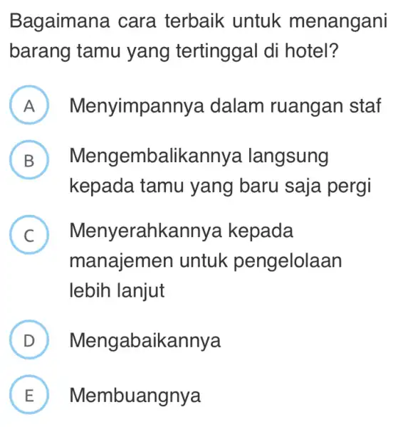 Bagaima na cara terbaik untuk menangani barang tamu y ang tertinggal di hotel? A Menyimpa nnya dalam rua ngan staf B Mengembalikannya lang sung