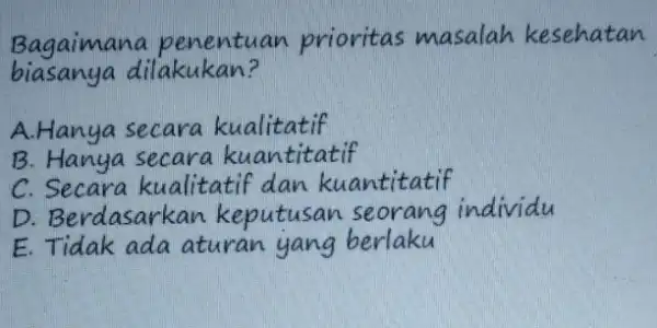 Bagaimana penentuan prioritas masalah kesehatar biasanya dilakukan? A. Hanya secara kualitatif B. Hanya secara kuantitatif C. Secara kualitatif dan kuantitatif D. Berdasarkan keputusan seorang