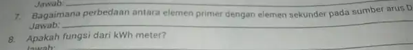 Bagaimana perbedaan antara elemen primer dengan elemen sekunder pada sumber arus Jawab: __ 8. Apakah fungsi dari kWh meter?