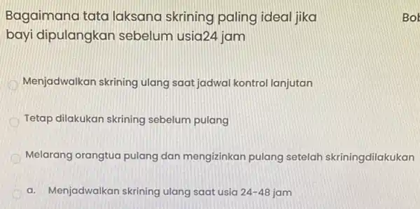 Bagaimana tata laksana skrining paling ideal jika bayi dipulangkan sebelum usia24 jam Menjadwalkan skrining ulang saat jadwal kontrol lanjutan Tetap dilakukan skrining sebelum pulang