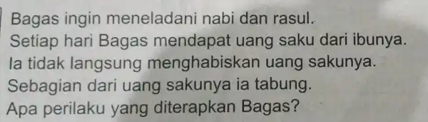 Bagas ingin menelada ni nabi dan rasul. Setiap hari Bagas mendapat uang saku dari ibunya. la tidak langsung menghabiskan uang sakunya. Sebagian dari uang