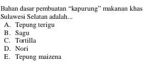 Bahan dasar pembuatan "kapurung "makanan khas Sulawesi Selatan adalah __ A. Tepung terigu B . Sagu C. Tortilla D. Nori E. Tepung maizena