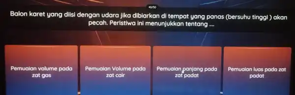 Balon karet yang ditisi dengan udara jika dibiarkan di tempat yang panas (bersuhu tinggi Jakan pecah . Peristiwa ini menunjukkan tentang __ Pemuaian volume