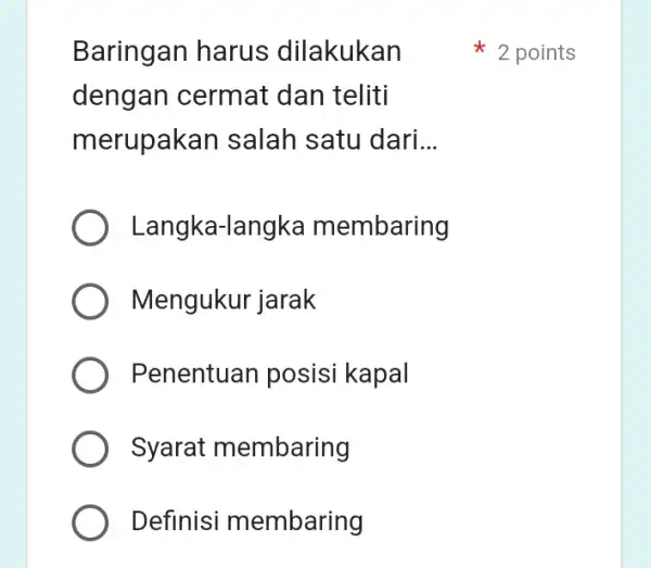 Baringan harus dilakukan dengan cermat dan teliti merupakan salah satu dari __ Langka-langka membaring Mengukur jarak Penentuan posisi kapal Syarat membaring Definisi membaring 2